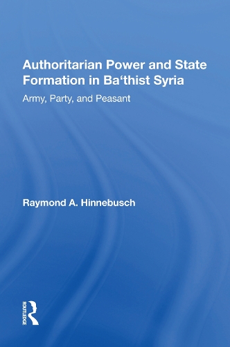 Authoritarian Power And State Formation In Ba`thist Syria: Army, Party, And Peasant.