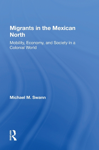 Migrants In The Mexican North: Mobility, Economy And Society In A Colonial World.