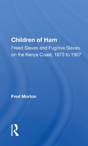 Children Of Ham: Freed Slaves And Fugitive Slaves On The Kenya Coast, 1873 To 1907.