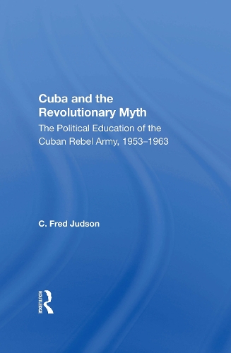 Cuba And The Revolutionary Myth: The Political Education Of The Cuban Rebel Army, 1953-1963.