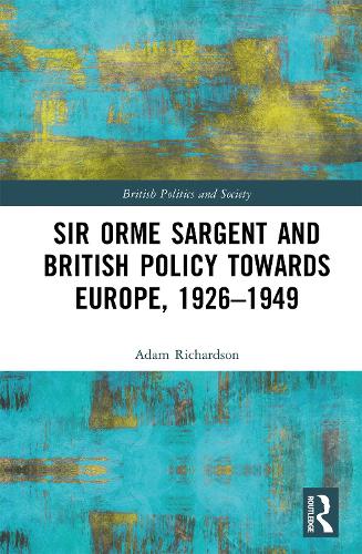 Sir Orme Sargent and British Policy Towards Europe, 1926-1949.