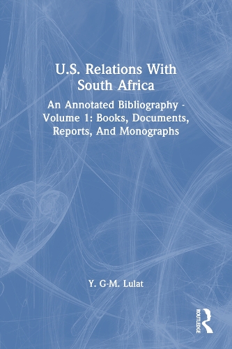 U.S. Relations With South Africa: An Annotated Bibliography--volume 1: Books, Documents, Reports, And Monographs.