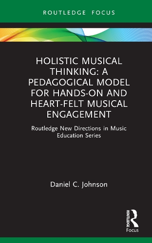 Holistic Musical Thinking: A Pedagogical Model for Hands-On and Heart-Felt Musical Engagement: Routledge New Directions in Music Education Series.