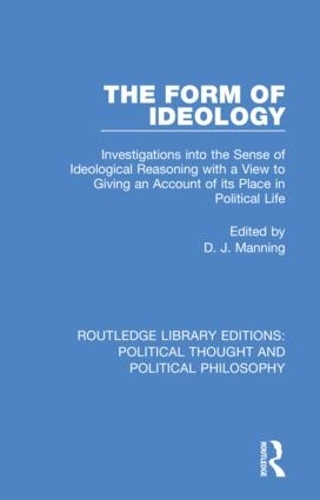 The Form of Ideology: Investigations into the Sense of Ideological Reasoning with a View to Giving an Account of its Place in Political Life.