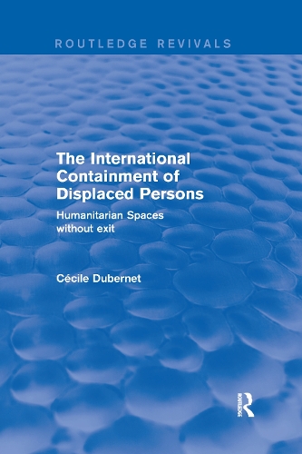 The International Containment of Displaced Persons: Humanitarian Spaces without Exit.