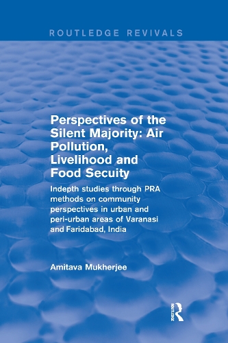 Perspectives of the Silent Majority: Air Pollution, Livelihood and Food Secuity - Indepth Studies Through PRA Methods on Community Perspectives in Urban and Peri-urban Areas of Varanasi and Faridabad, India.