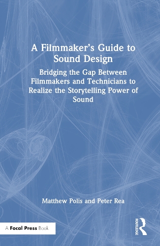 A Filmmaker's Guide to Sound Design: Bridging the Gap Between Filmmakers and Technicians to Realize the Storytelling Power of Sound.