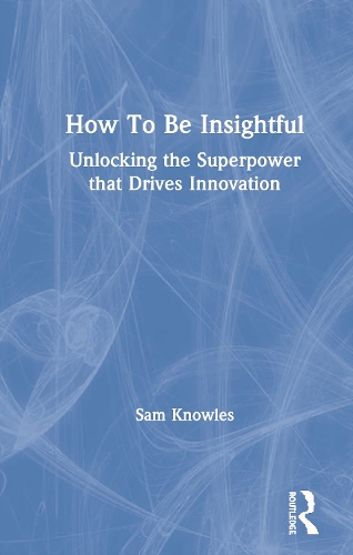 How To Be Insightful: Unlocking the Superpower that drives Innovation.