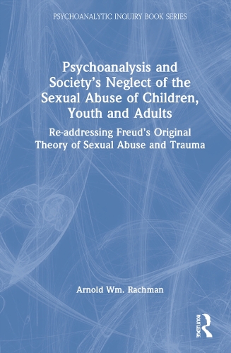 Psychoanalysis and Society's Neglect of the Sexual Abuse of Children, Youth and Adults: Re-addressing Freud's Original Theory of Sexual Abuse and Trauma.