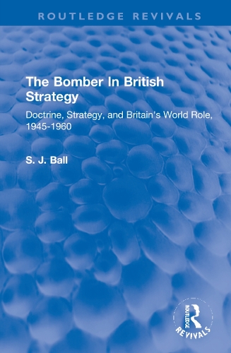 The Bomber In British Strategy: Doctrine, Strategy, and Britain's World Role, 1945-1960.