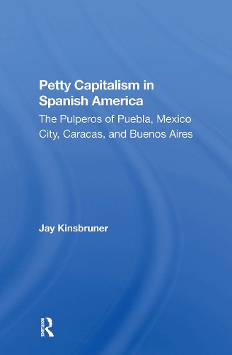 Petty Capitalism In Spanish America: The Pulperos Of Puebla, Mexico City, Caracas, And Buenos Aires.