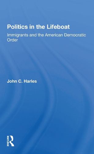 Politics In The Lifeboat: Immigrants And The American Democratic Order.