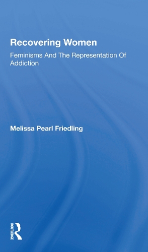 Recovering Women: Feminisms And The Representation Of Addiction.