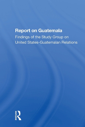 Report On Guatemala: Findings Of The Study Group On United Statesguatemalan Relations.