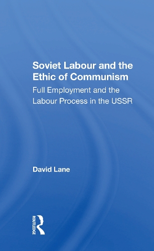 Soviet Labour And The Ethic Of Communism: Full Employment And The Labour Process In The Ussr.