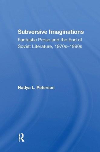 Subversive Imaginations: Fantastic Prose And The End Of Soviet Literature, 1970s1990s.