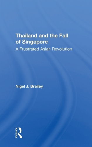 Thailand And The Fall Of Singapore: A Frustrated Asian Revolution.