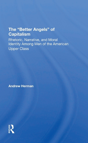 The better Angels Of Capitalism: Rhetoric, Narrative, And Moral Identity Among Men Of The American Upper Class.
