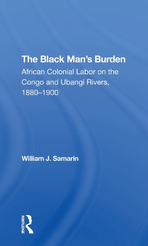 The Black Man's Burden: African Colonial Labor On The Congo And Ubangi Rivers, 18801900.