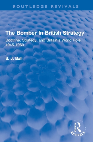 The Bomber In British Strategy: Doctrine, Strategy, and Britain's World Role, 1945-1960.