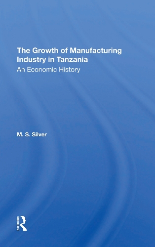 The Growth Of The Manufacturing Industry In Tanzania: An Economic History.