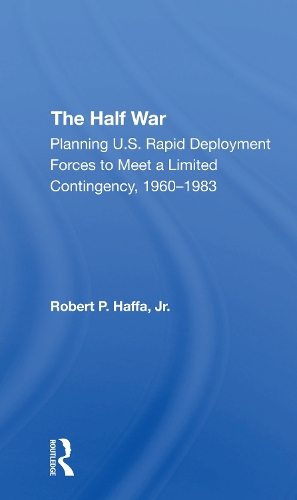 The Half War: Planning U.s. Rapid Deployment Forces To Meet A Limited Contingency 19601983.