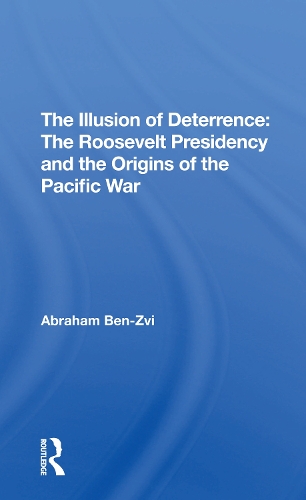 The Illusion Of Deterrence: The Roosevelt Presidency And The Origins Of The Pacific War.
