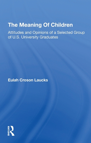 The Meaning Of Children: Attitudes And Opinions Of A Selected Group Of U.s. University Graduates.