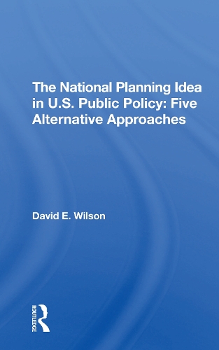 The National Planning Idea In U.s. Public Policy: Five Alternative Approaches.