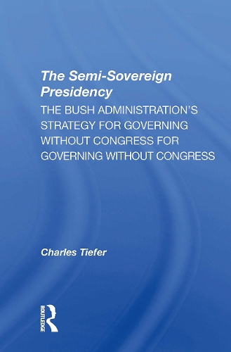 The Semisovereign Presidency: The Bush Administration's Strategy For Governing Without Congress.