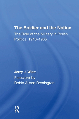 The Soldier And The Nation: The Role Of The Military In Polish Politics, 19181985.