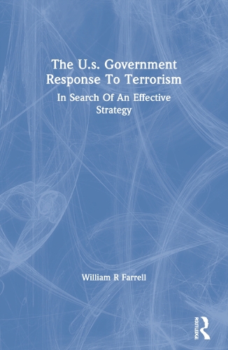The U.s. Government Response To Terrorism: In Search Of An Effective Strategy.