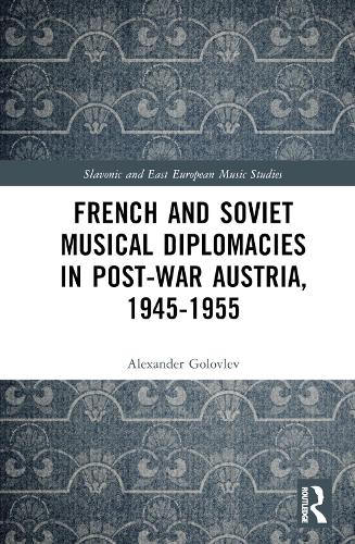 French and Soviet Musical Diplomacies in Post-War Austria, 1945-1955.