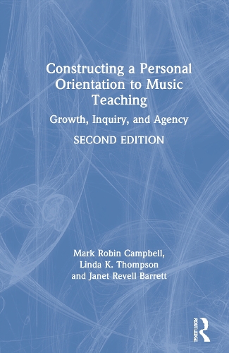 Constructing a Personal Orientation to Music Teaching: Growth, Inquiry, and Agency. 2nd edition