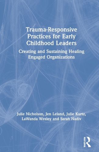 Trauma-Responsive Practices for Early Childhood Leaders: Creating and Sustaining Healing Engaged Organizations.