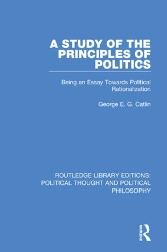 A Study of the Principles of Politics: Being an Essay Towards Political Rationalization.