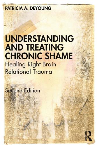 Understanding and Treating Chronic Shame: Healing Right Brain Relational Trauma. 2nd edition