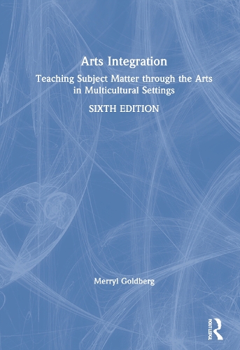 Arts Integration: Teaching Subject Matter through the Arts in Multicultural Settings. 6th edition