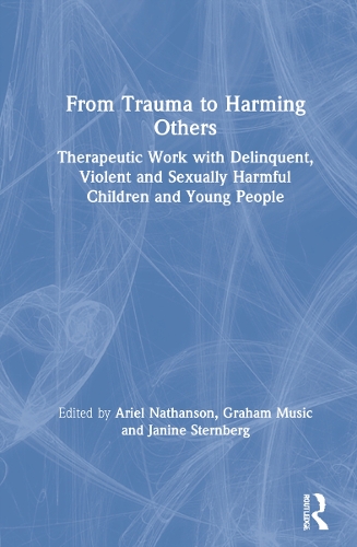 From Trauma to Harming Others: Therapeutic Work with Delinquent, Violent and Sexually Harmful Children and Young People.