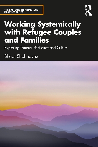 Working Systemically with Refugee Couples and Families: Exploring Trauma, Resilience and Culture.