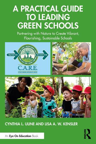 A Practical Guide to Leading Green Schools: Partnering with Nature to Create Vibrant, Flourishing, Sustainable Schools.