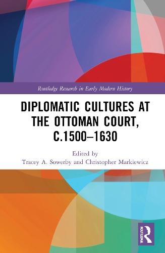 Diplomatic Cultures at the Ottoman Court, c.1500-1630.