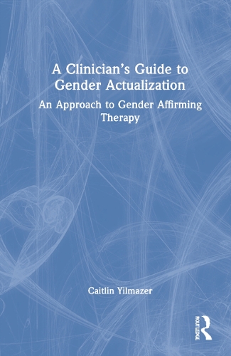 A Clinician's Guide to Gender Actualization: An Approach to Gender Affirming Therapy.