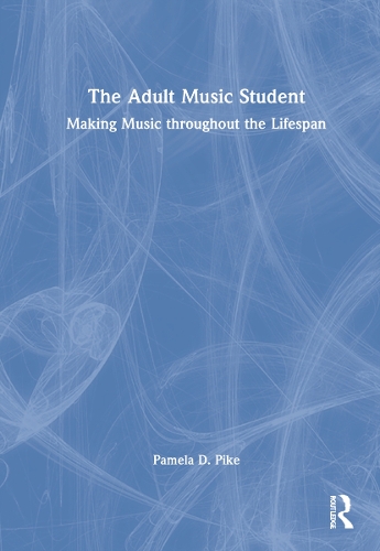 The Adult Music Student: Making Music throughout the Lifespan.
