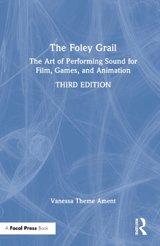 The Foley Grail: The Art of Performing Sound for Film, Games, and Animation. 3rd edition