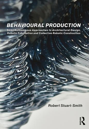 Behavioural Production: Semi-Autonomous Approaches to Architectural Design, Robotic Fabrication and Collective Robotic Construction.