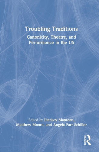 Troubling Traditions: Canonicity, Theatre, and Performance in the US.