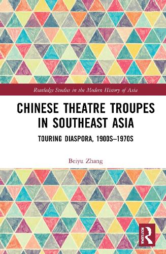 Chinese Theatre Troupes in Southeast Asia: Touring Diaspora, 1900s-1970s.