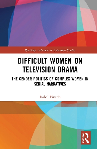 Difficult Women on Television Drama: The Gender Politics Of Complex Women In Serial Narratives.
