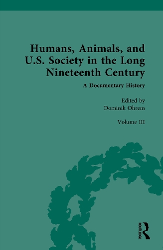 Humans, Animals, and U.S. Society in the Long Nineteenth Century. A Documentary History. Volume III.